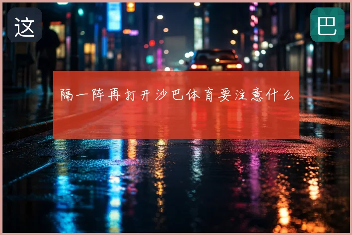 隔一阵再打开沙巴体育要注意什么