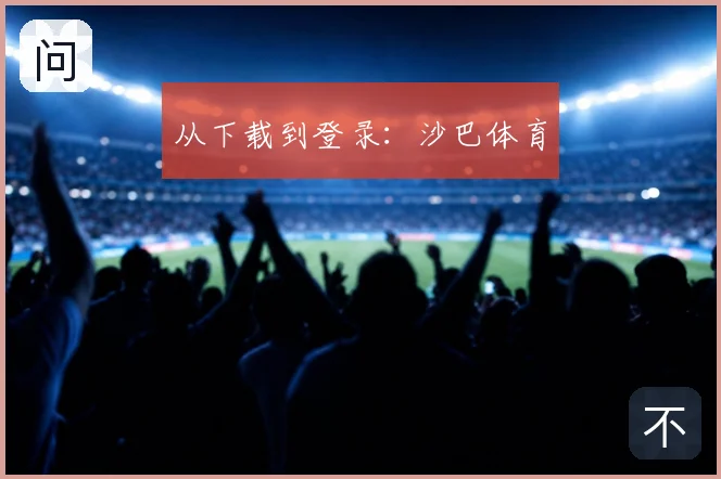 从下载到登录：沙巴体育